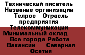 Технический писатель › Название организации ­ Телрос › Отрасль предприятия ­ Телекоммуникации › Минимальный оклад ­ 1 - Все города Работа » Вакансии   . Северная Осетия